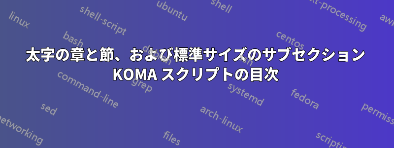 太字の章と節、および標準サイズのサブセクション KOMA スクリプトの目次