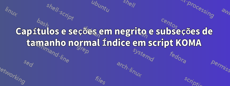 Capítulos e seções em negrito e subseções de tamanho normal Índice em script KOMA