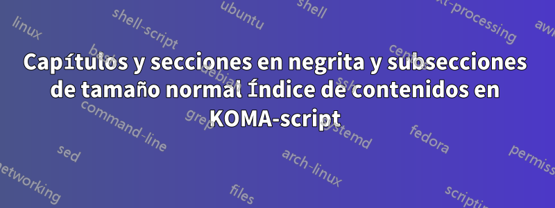 Capítulos y secciones en negrita y subsecciones de tamaño normal Índice de contenidos en KOMA-script