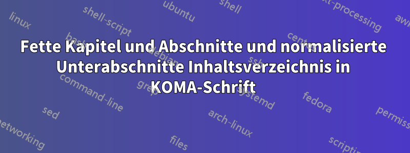 Fette Kapitel und Abschnitte und normalisierte Unterabschnitte Inhaltsverzeichnis in KOMA-Schrift