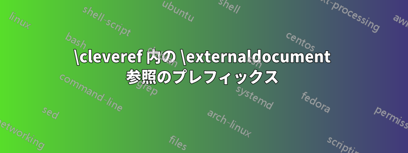 \cleveref 内の \externaldocument 参照のプレフィックス