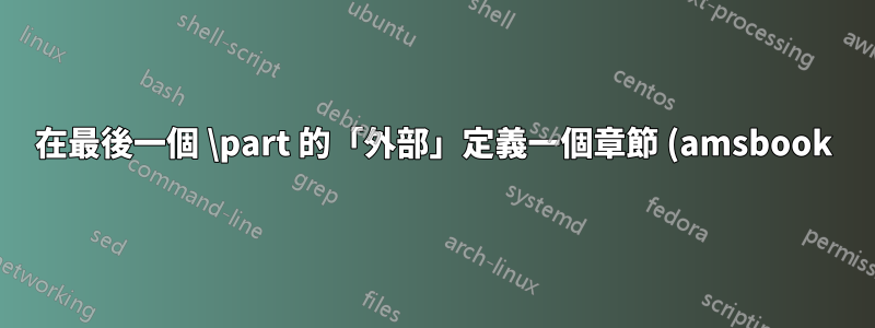 在最後一個 \part 的「外部」定義一個章節 (amsbook)