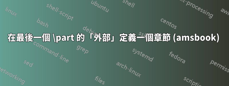 在最後一個 \part 的「外部」定義一個章節 (amsbook)