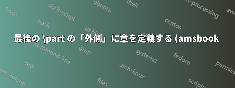 最後の \part の「外側」に章を定義する (amsbook)