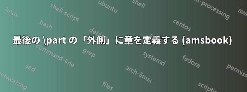 最後の \part の「外側」に章を定義する (amsbook)