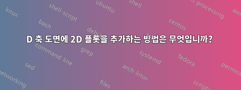 3D 축 도면에 2D 플롯을 추가하는 방법은 무엇입니까?