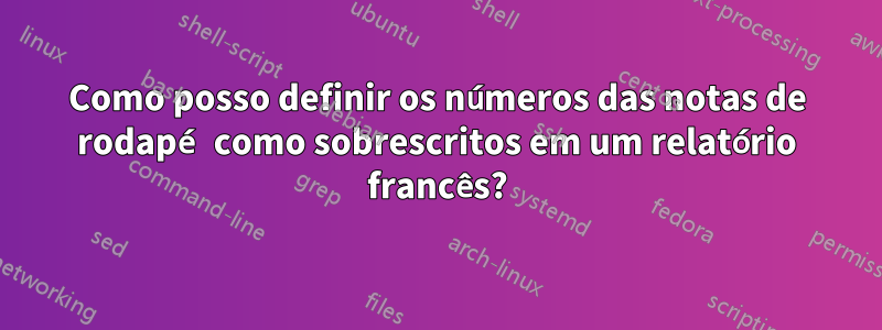 Como posso definir os números das notas de rodapé como sobrescritos em um relatório francês?