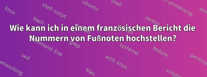 Wie kann ich in einem französischen Bericht die Nummern von Fußnoten hochstellen?