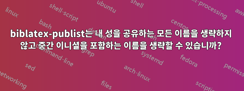 biblatex-publist는 내 성을 공유하는 모든 이름을 생략하지 않고 중간 이니셜을 포함하는 이름을 생략할 수 있습니까?