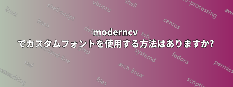 moderncv でカスタムフォントを使用する方法はありますか?