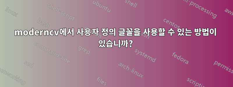 moderncv에서 사용자 정의 글꼴을 사용할 수 있는 방법이 있습니까?
