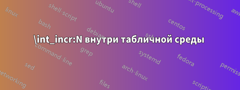 \int_incr:N внутри табличной среды
