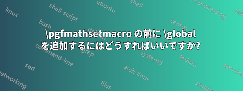 \pgfmathsetmacro の前に \global を追加するにはどうすればいいですか?