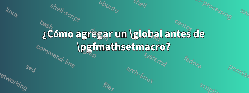 ¿Cómo agregar un \global antes de \pgfmathsetmacro?