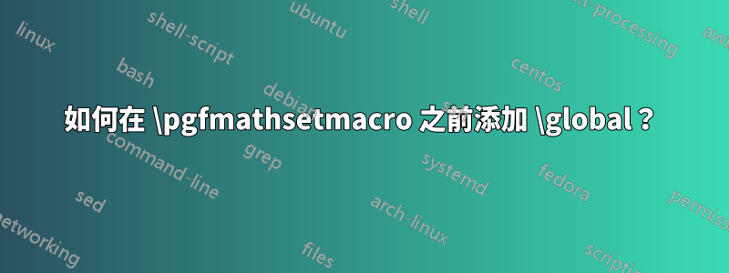 如何在 \pgfmathsetmacro 之前添加 \global？