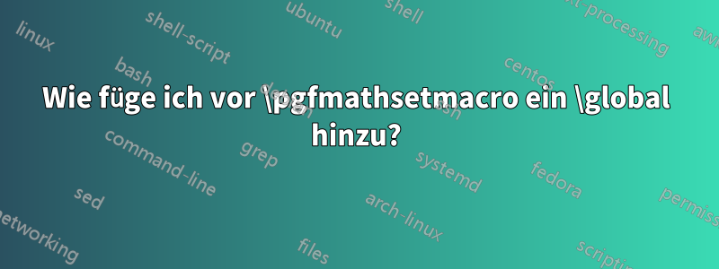 Wie füge ich vor \pgfmathsetmacro ein \global hinzu?