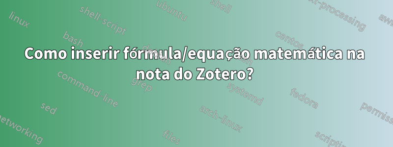 Como inserir fórmula/equação matemática na nota do Zotero?