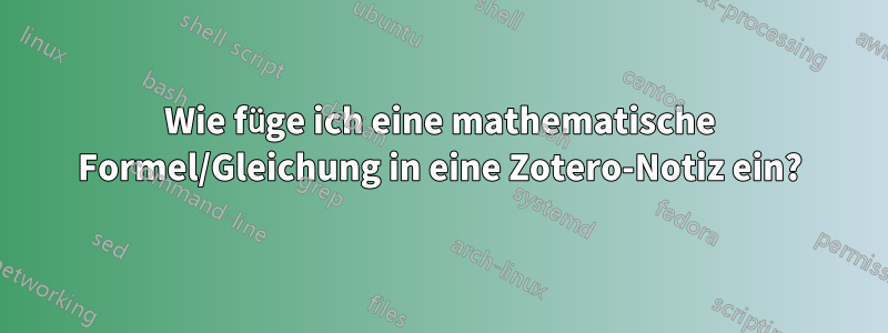 Wie füge ich eine mathematische Formel/Gleichung in eine Zotero-Notiz ein?