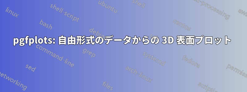 pgfplots: 自由形式のデータからの 3D 表面プロット