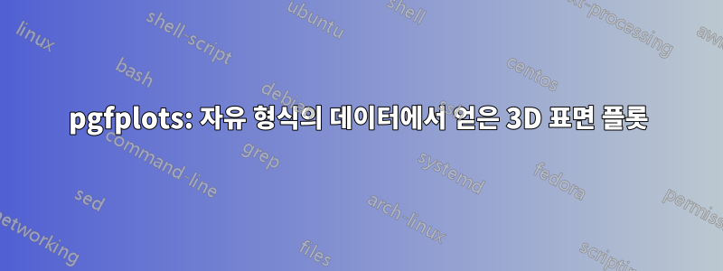 pgfplots: 자유 형식의 데이터에서 얻은 3D 표면 플롯