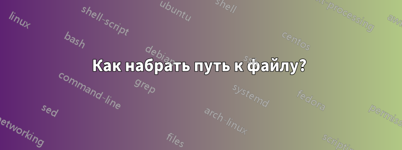 Как набрать путь к файлу?