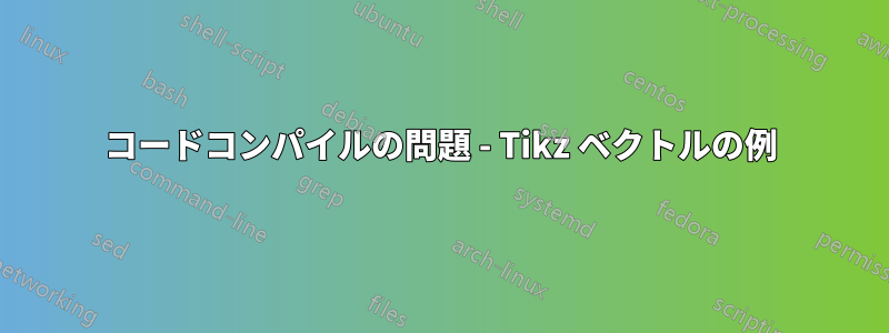 コードコンパイルの問題 - Tikz ベクトルの例