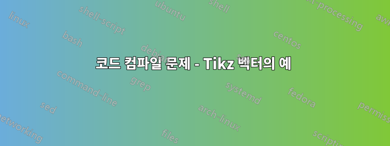 코드 컴파일 문제 - Tikz 벡터의 예