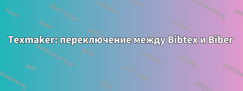 Texmaker: переключение между Bibtex и Biber