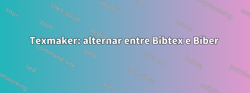 Texmaker: alternar entre Bibtex e Biber