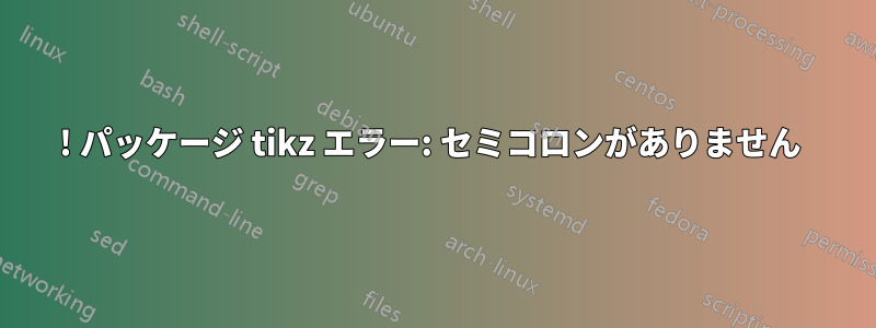 ! パッケージ tikz エラー: セミコロンがありません 