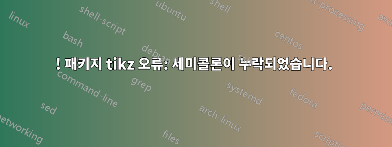 ! 패키지 tikz 오류: 세미콜론이 누락되었습니다.