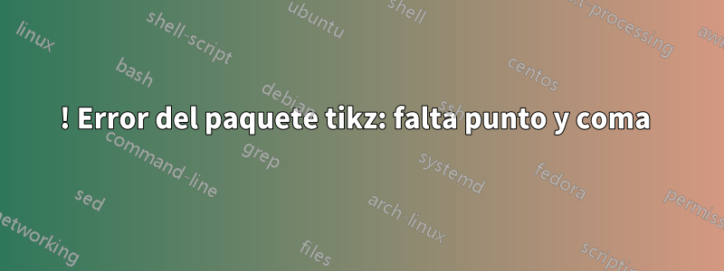 ! Error del paquete tikz: falta punto y coma 