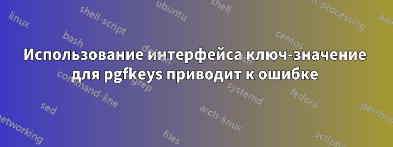 Использование интерфейса ключ-значение для pgfkeys приводит к ошибке