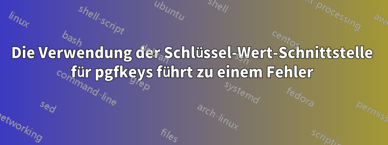 Die Verwendung der Schlüssel-Wert-Schnittstelle für pgfkeys führt zu einem Fehler