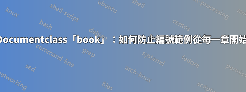 Documentclass「book」：如何防止編號範例從每一章開始