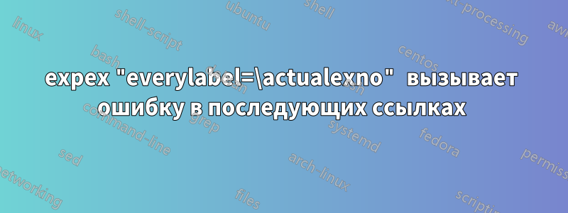 expex "everylabel=\actualexno" вызывает ошибку в последующих ссылках