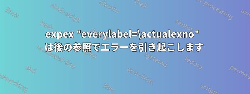 expex "everylabel=\actualexno" は後の参照でエラーを引き起こします