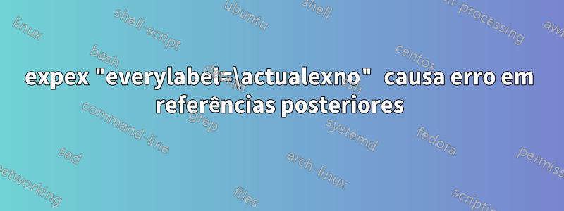expex "everylabel=\actualexno" causa erro em referências posteriores