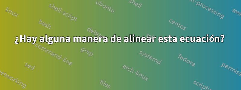 ¿Hay alguna manera de alinear esta ecuación?
