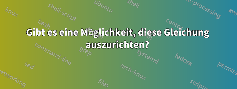 Gibt es eine Möglichkeit, diese Gleichung auszurichten?