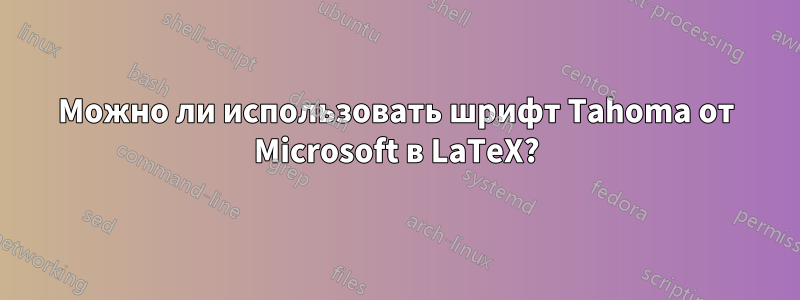 Можно ли использовать шрифт Tahoma от Microsoft в LaTeX?