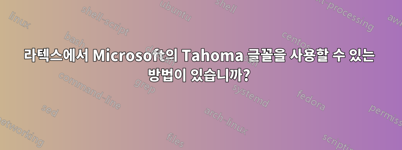 라텍스에서 Microsoft의 Tahoma 글꼴을 사용할 수 있는 방법이 있습니까?