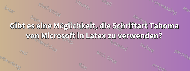Gibt es eine Möglichkeit, die Schriftart Tahoma von Microsoft in Latex zu verwenden?