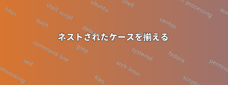 ネストされたケースを揃える