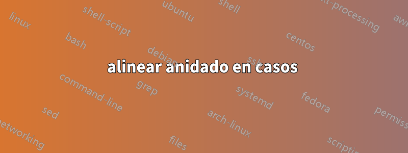 alinear anidado en casos