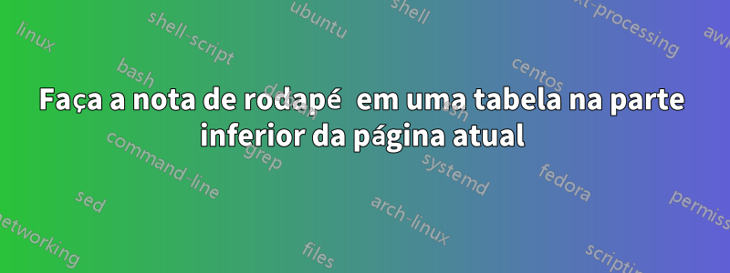 Faça a nota de rodapé em uma tabela na parte inferior da página atual
