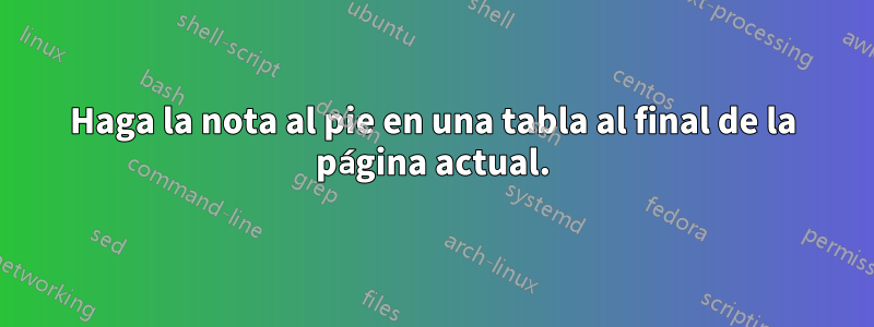 Haga la nota al pie en una tabla al final de la página actual.