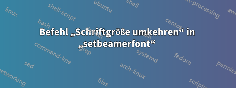 Befehl „Schriftgröße umkehren“ in „setbeamerfont“