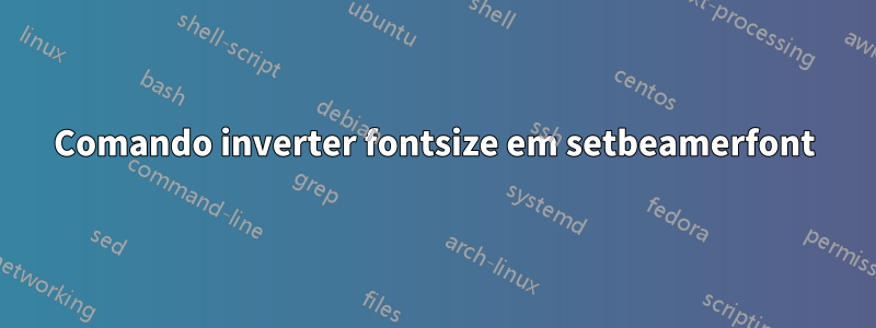 Comando inverter fontsize em setbeamerfont