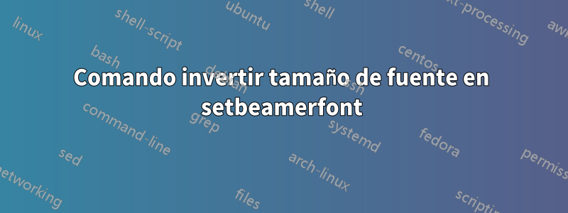 Comando invertir tamaño de fuente en setbeamerfont